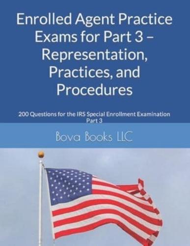 Enrolled Agent Practice Exams for Part 3 - Representation, Practices, and Procedures: 200 Questions for the IRS Special Enrollment Examination Part 3