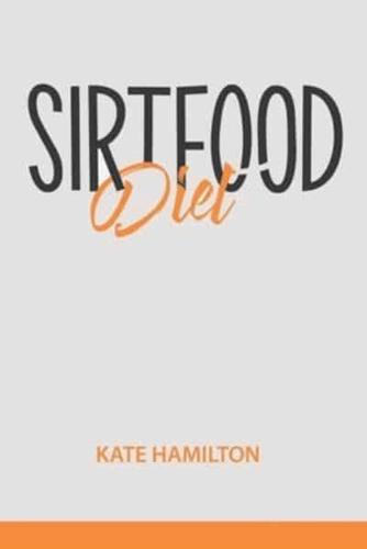 Sirtfood Diet: A Quick Start Guide To Lose Weight And Burn Fat Fast Activating Your "Skinny Gene". Feel Great In Your Body. Learn To Stay Healthy And Fit, While Enjoying The Foods You Love!