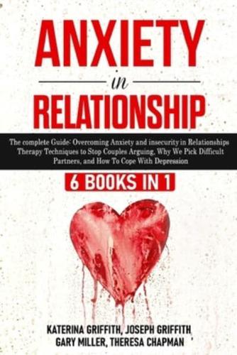 Anxiety in Relationship: 6 Books in 1:  Overcoming Anxiety and insecurity in Relationships, Therapy Techniques to Stop Couples Arguing, Why We Pick Difficult Partners, and How To Cope With Depression