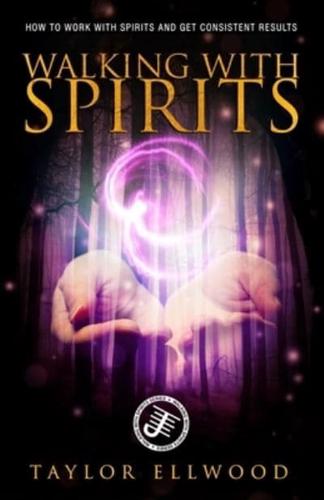 Walking with Spirits: How to Work with Spirits and Get Consistent Results