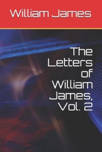 The Letters of William James, Vol. 2