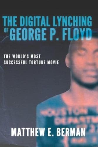The Digital Lynching of George P. Floyd: The World's Most Successful Torture Movie