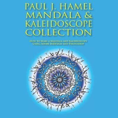 PAUL J. HAMEL MANDALA & KALEIDOSCOPE COLLECTION: How to Make a Mandala and Kaleidoscope Using Adobe InDesign and Photoshop