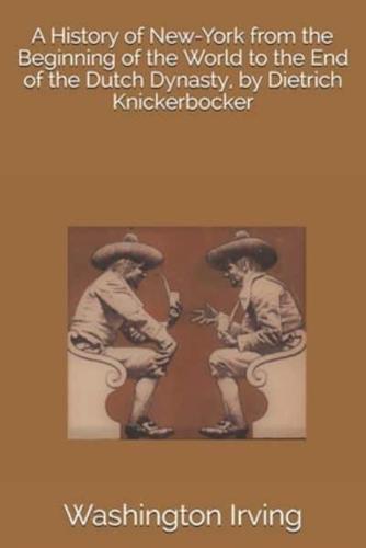 A History of New-York from the Beginning of the World to the End of the Dutch Dynasty, by Dietrich Knickerbocker