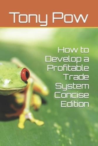 How to Develop a Profitable Trade System Concise Edition