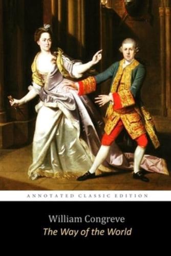 The Way of the World by William Congreve "The Annotated Classic Edition" (A Restoration Comedy For All Ages)