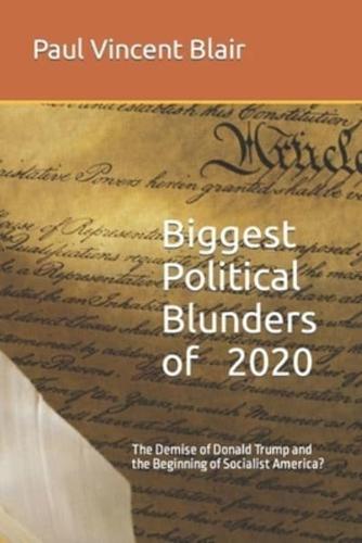 Biggest Political Blunders of 2020: The Demise of Donald Trump and the Beginning of Socialist America?