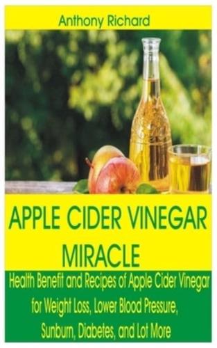 APPLE CIDER VINEGAR MIRACLE: Health Benefit and Recipes of Apple Cider Vinegar for Weight Loss, Lower Blood Pressure, Sunburn, Diabetes, Cancer, Digestion and Lot More