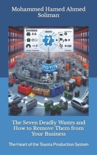 The Seven Deadly Wastes and How to Remove Them from Your Business: The Heart of the Toyota Production System