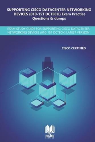 SUPPORTING CISCO DATACENTER NETWORKING DEVICES (010-151 DCTECH) Exam Practice Questions & Dumps: EXAM STUDY GUIDE FOR SUPPORTING CISCO DATACENTER NETWORKING DEVICES (010-151 DCTECH) LATEST VERISON
