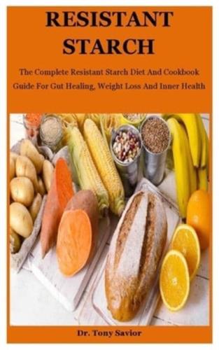 Resistant Starch: The Complete Resistant Starch Diet And Cookbook Guide For Gut Healing, Weight Loss And Inner Health