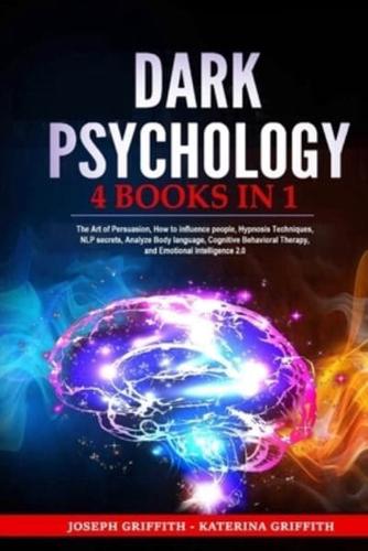 DARK PSYCHOLOGY: 4 BOOKS IN 1 : The Art of Persuasion, How to influence people, Hypnosis Techniques, NLP secrets, Analyze Body language, Cognitive Behavioral Therapy, and Emotional Intelligence 2.0