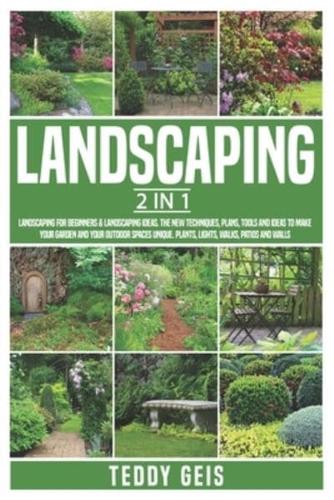 Landscaping: 2 In 1 Landscaping for Beginners & Landscaping Ideas. The New Techniques, Plans, Tools and Ideas to Make Your Garden and Your Outdoor Spaces Unique. Plants, Lights, Walks, Patios and Walls