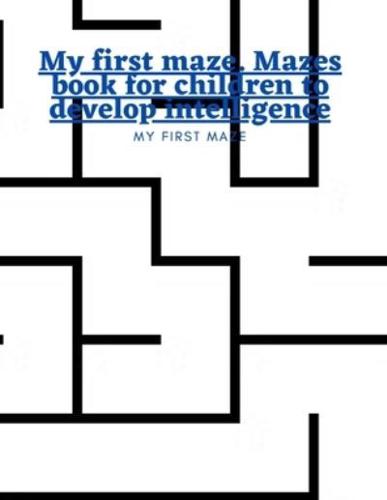 My First Maze. Mazes Book for Children to Develop Intelligence