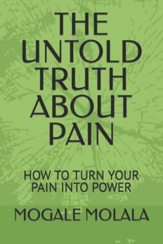 THE UNTOLD TRUTH ABOUT PAIN: HOW TO TURN YOUR PAIN INTO POWER