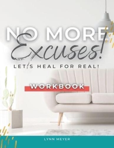 No More Excuses...Let's Heal for Real! The Workbook