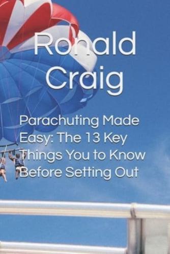 Parachuting Made Easy: The 13 Key Things You to Know Before Setting Out