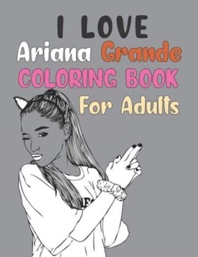 I Love Ariana Grande Coloring Book For Adult