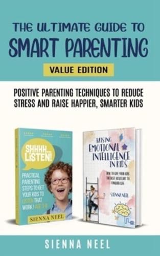 The Ultimate Guide to Smart Parenting: Positive Parenting Techniques To Reduce Stress And Raise Happier, Smarter Kids