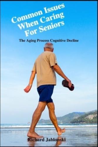 Common Issues When Caring For Seniors: The Aging Process Cognitive Decline