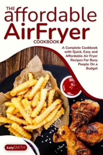 The affordable air fryer cookbook: A Complete Cookbook with Quick, Easy and Affordable Air Fryer Recipes For Busy People On a Budget