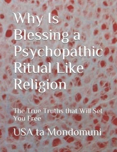 Why Is Blessing a Psychopathic Ritual Like Religion: The True Truths that Will Set You Free