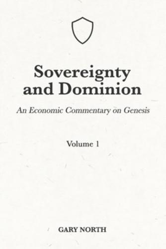 Sovereignty And Dominion: An Economic Commentary on Genesis, Volume 1