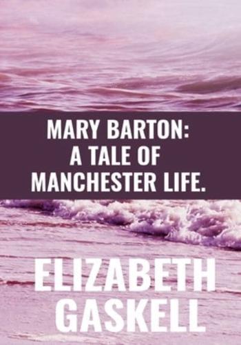 MARY BARTON: A TALE OF MANCHESTER LIFE - ELIZABETH GASKELL: Classic Publication