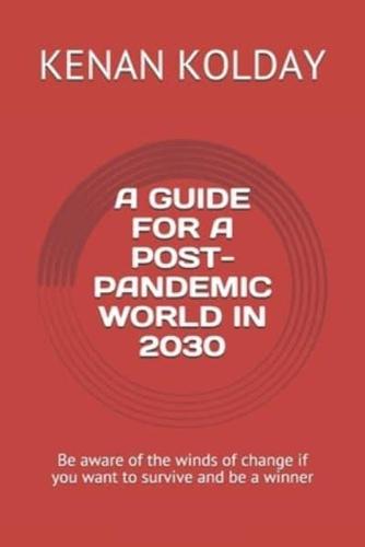 A GUIDE FOR A POST-PANDEMIC WORLD IN 2030: Be aware of the winds of change if you want to survive and be a winner