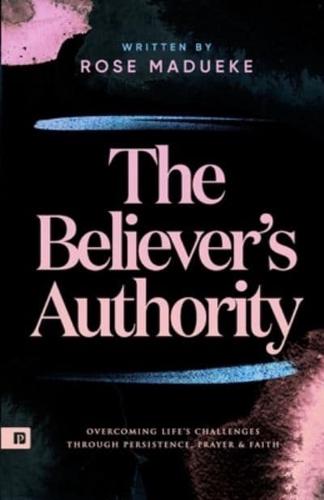 The Believer's Authority: Overcoming Life's Challenges through Persistence, Prayer & Faith
