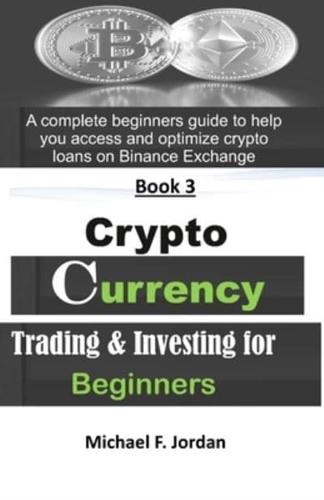 Cryptocurrency Trading & Investing for Beginners: A complete beginners guide to help you access and optimize Crypto loans on Binance Exchange