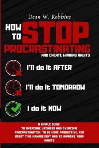 HOW TO STOP PROCRASTINATING AND CREATE WINNING HABITS: A simple guide to overcome laziness and overcome procrastination, to be more productive, for great time managament and improve your habits