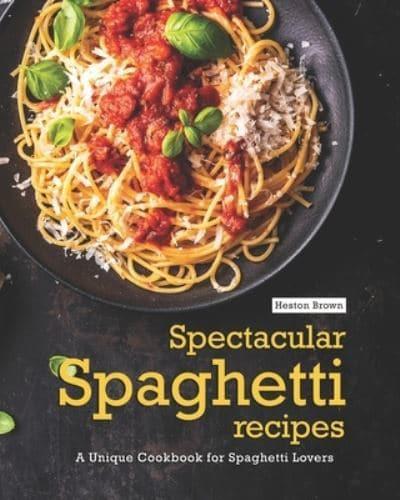 Spectacular Spaghetti Recipes: A Unique Cookbook for Spaghetti Lovers