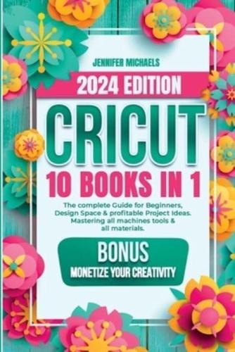 CRICUT: 10 books in 1: The complete Guide for Beginners, Design Space & profitable Project Ideas. Mastering all machines, tools & all materials. All you need really to know + "Wow" Bonuses & Tricks