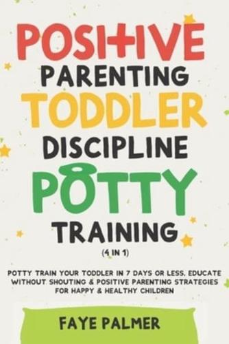 Positive Parenting, Toddler Discipline & Potty Training (4 in 1): Potty Train Your Toddler In 7 Days Or Less, Educate Without Shouting & Positive Parenting Strategies For Happy & Healthy Children