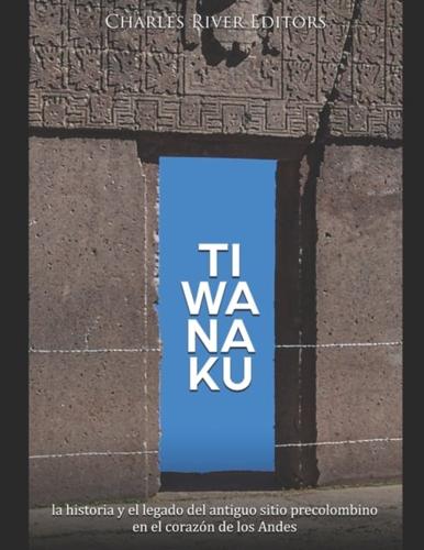 Tiwanaku: la historia y el legado del antiguo sitio precolombino en el corazón de los Andes