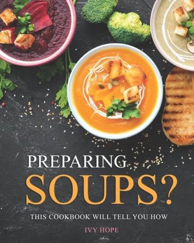 Preparing Soups?: This Cookbook Will Tell You How