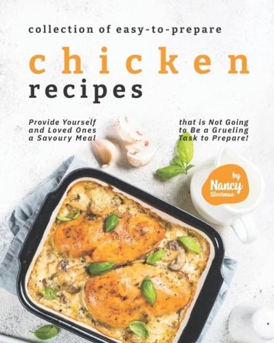 Collection of Easy-to-Prepare Chicken Recipes!: Provide Yourself and Loved Ones a Savoury Meal that is Not Going to Be a Grueling Task to Prepare!