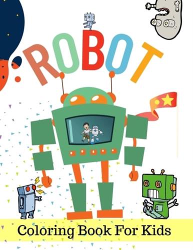 Robot Coloring Book For Kids: Ages 2,4,6,8,10... A Robot Coloring Book for Boys and Girls, Amazing robots coloring Pages for baby, toddlers, preschoolers, kindergarteners,