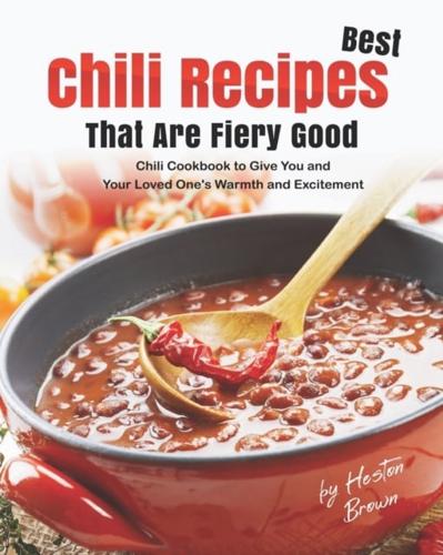Best Chili Recipes That Are Fiery Good: Chili Cookbook to Give You and Your Loved One's Warmth and Excitement