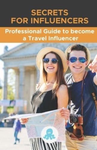 Secrets for Influencers:  Professional Guide to become a Travel Influencer: Hacks, Secrets and Strategy to Become a Professional Travel Influencer and Monetize