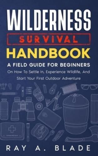 Wilderness Survival Handbook: A Field Guide For Beginners On How To Settle In, Experience Wildlife, And Start Your First Outdoor Adventure