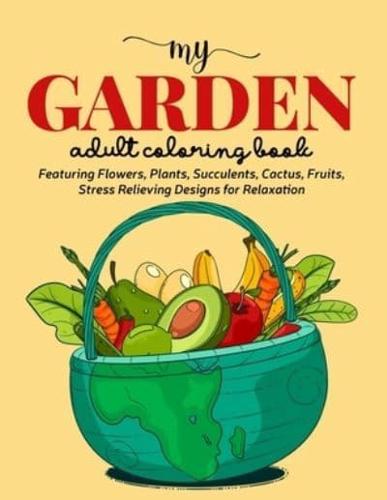 My Garden Coloring Book: An Adult Coloring Book Featuring Flowers, Plants, Succulents, Cactus, Fruits, Stress Relieving Designs for Relaxation