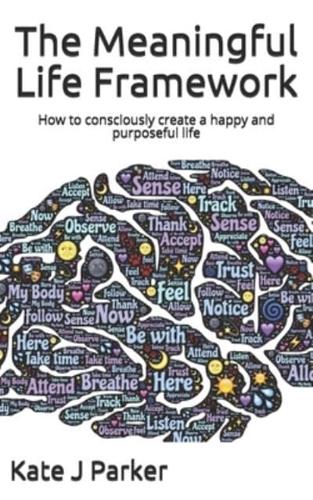 The Meaningful Life Framework: How to consciously create a happy and purposeful life