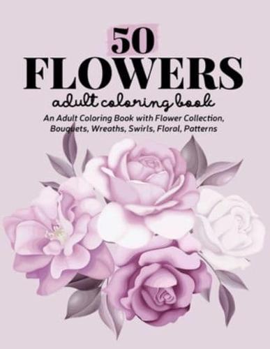 50 Flowers Coloring Book: An Adult Coloring Book Featuring Exquisite Flower Bouquets and Arrangements for Stress Relief and Relaxation