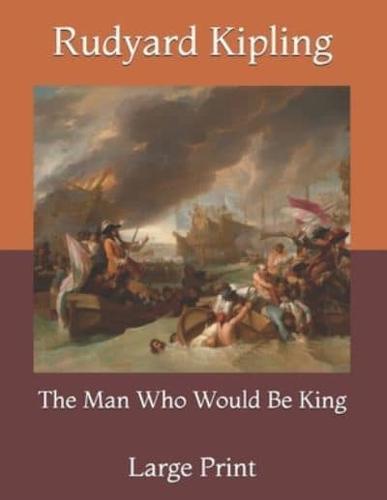 The Man Who Would Be King: Large Print