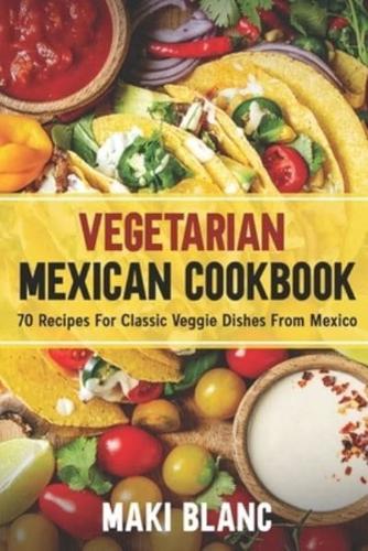 Vegetarian Mexican Cookbook: 70 Recipes For Classic Veggie Dishes From Mexico