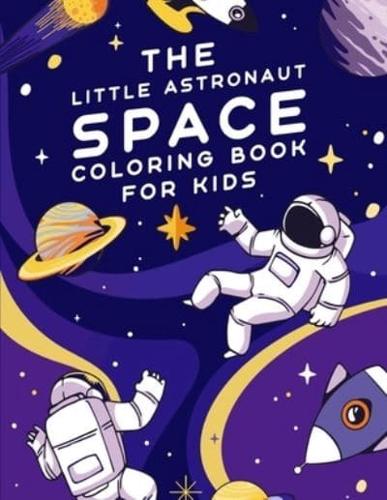 The Little Astronaut Space Coloring Book For Kids: Fantastic Outer Space Coloring with Planets, Astronauts, Space Ships, Rockets, Solar System, Aliens, Animals, Stars For Kids Boys Girls Toddlers Childrens and Preschoolers