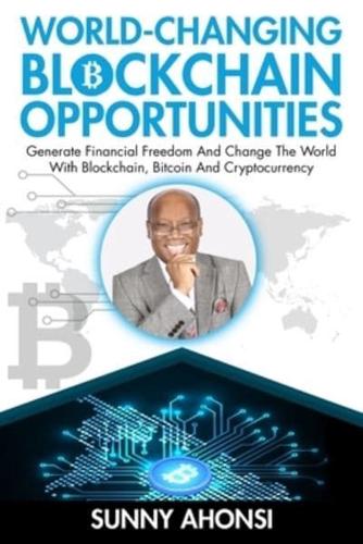 World-Changing Blockchain Opportunities: Generate Financial Freedom And Change The World With Blockchain, Bitcoin And Cryptocurrency (Premium)