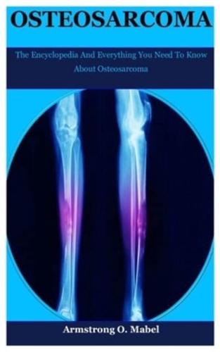 Osteosarcoma: The Encyclopedia And Everything You Need To Know About Osteosarcoma